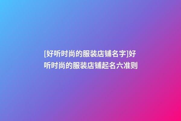 [好听时尚的服装店铺名字]好听时尚的服装店铺起名六准则-第1张-店铺起名-玄机派